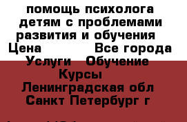 помощь психолога детям с проблемами развития и обучения › Цена ­ 1 000 - Все города Услуги » Обучение. Курсы   . Ленинградская обл.,Санкт-Петербург г.